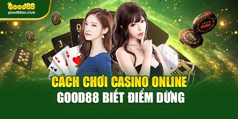 Cách chơi Casino Online Good88 biết điểm dừng