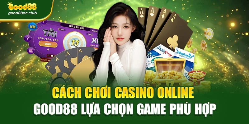 Cách chơi Casino Online Good88 lựa chọn game phù hợp