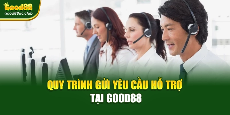Quy trình gửi yêu cầu hỗ trợ tại Good88