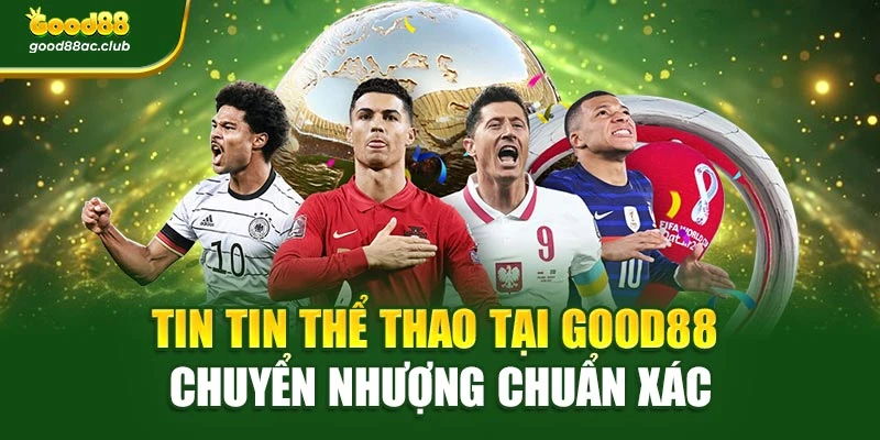 Tin tin thể thao tại Good88 chuyển nhượng chuẩn xác