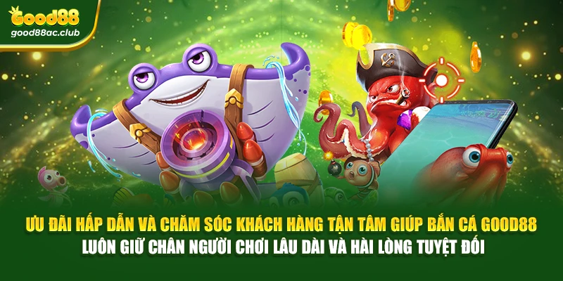 Ưu đãi hấp dẫn và chăm sóc khách hàng tận tâm giúp Bắn cá Good88 luôn giữ chân người chơi lâu dài và hài lòng tuyệt đối
